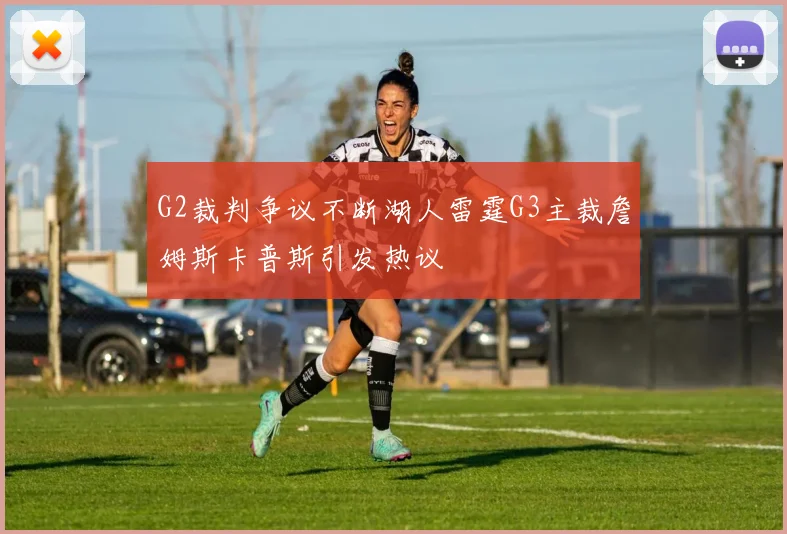 G2裁判争议不断湖人雷霆G3主裁詹姆斯卡普斯引发热议