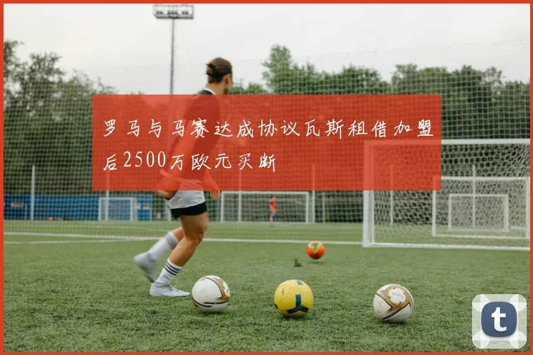 罗马与马赛达成协议瓦斯租借加盟后2500万欧元买断