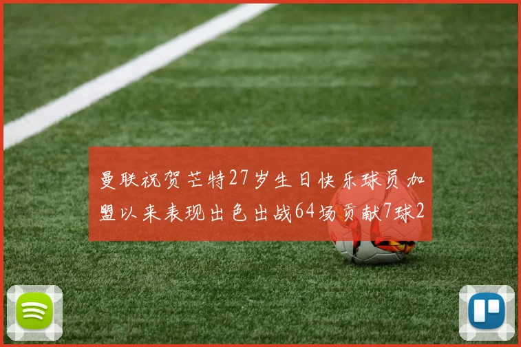 曼联祝贺芒特27岁生日快乐球员加盟以来表现出色出战64场贡献7球2助