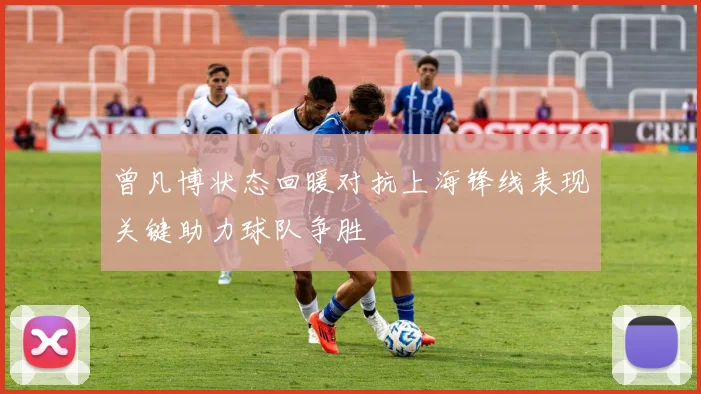 曾凡博状态回暖对抗上海锋线表现关键助力球队争胜