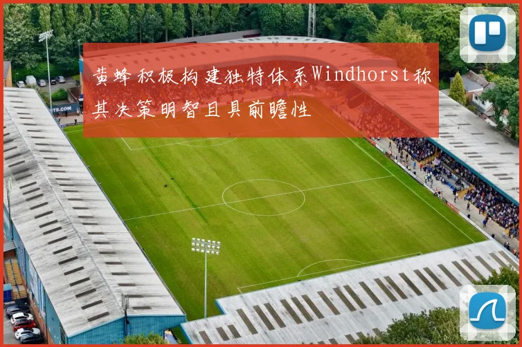 黄蜂积极构建独特体系Windhorst称其决策明智且具前瞻性