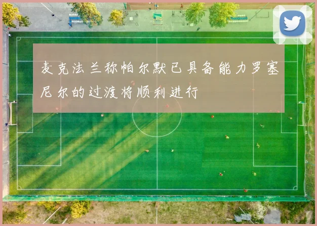 麦克法兰称帕尔默已具备能力罗塞尼尔的过渡将顺利进行